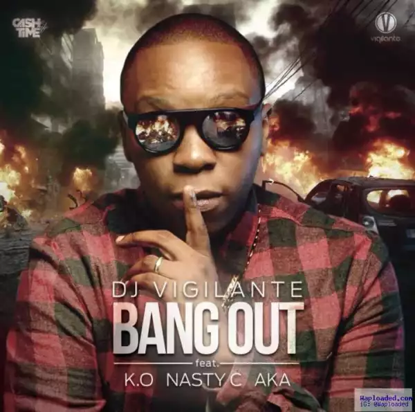 DJ Vigilante - “Bang Out” ft. AKA x Nasty_C x K.O